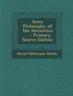 Some Philosophy of the Hermetics ... di David Patterson Hatch edito da Nabu Press