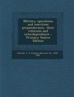 Military Operations and Maritime Preponderance, Their Relations and Interdependence di C. E. Callwell edito da Nabu Press