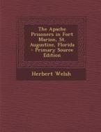 The Apache Prisoners in Fort Marion, St. Augustine, Florida di Herbert Welsh edito da Nabu Press