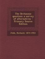 The Britannic Question; A Survey of Alternatives - Primary Source Edition di Richard Jebb edito da Nabu Press