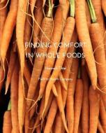 Finding Comfort in Whole Foods di Field To Hearth Company, Hannah Thiel edito da BLURB INC