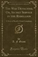 The War Detective; Or, Secret Service In The Rebellion, Vol. 7 di A F Grant edito da Forgotten Books