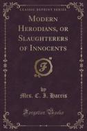 Modern Herodians, Or Slaughterers Of Innocents (classic Reprint) di Mrs C I Harris edito da Forgotten Books
