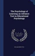 The Psychology Of Learning; An Advance Text In Educational Psychology di William Henry Pyle edito da Sagwan Press