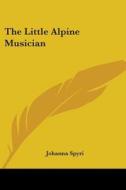 The Little Alpine Musician di Johanna Spyri edito da Kessinger Publishing Co