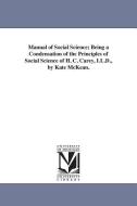 Manual of Social Science; Being a Condensation of the Principles of Social Science of H. C. Carey, LL.D., by Kate McKean di Henry Charles Carey edito da UNIV OF MICHIGAN PR