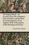 The Raphael Book - An Account of the Life of Raphael Santi of Urbino and His Place in the Development of Art, Together W di Frank Roy Fraprie edito da Scott Press