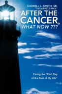 After the Cancer, What Now: Facing the First Day of the Rest of My Life di Darrell L. Smith Sr. "The Miracle Man" edito da AUTHORHOUSE
