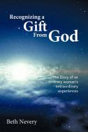 Recognizing a Gift from God: The Diary of an Ordinary Woman's Extraordinary Experiences di Beth Nevery edito da AUTHORHOUSE