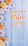 Consider It Pure Joy: Not What I Wish to Be di Mary Slankster Ed D. edito da INSPIRING VOICES