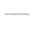 Crises in the History of the Papacy: A Study of Twenty Famous Popes Whose Careers and Whose Influence Were Important in the Development of the Church di Joseph McCabe edito da Createspace