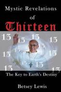Mystic Revelations of Thirteen: The Key to Earth's Destiny di Betsey Lewis edito da Createspace Independent Publishing Platform