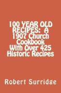 100 Year Old Recipes: A 1907 Church Cookbook with Over 425 Historic Recipes di Robert W. Surridge D. Ed edito da Createspace