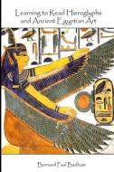 Learning to Read Hieroglyphs and Ancient Egyptian Art: A Practical Guide di MR Bernard Paul Badham edito da Createspace