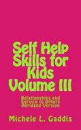 Self Help Skills for Kids - Volume III - Abridged: Relationships and Service to Others di Michele L. Gaddis edito da Createspace