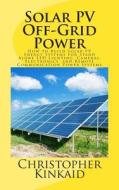 Solar Pv Off-Grid Power: How to Build Solar Pv Energy Systems for Stand Alone Led Lighting, Cameras, Electronics, and Remote Communication Powe di Christopher Kinkaid edito da Createspace