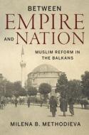Between Empire and Nation: Muslim Reform in the Balkans di Milena Methodieva edito da STANFORD UNIV PR