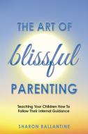 The Art of Blissful Parenting di Sharon Ballantine edito da Balboa Press