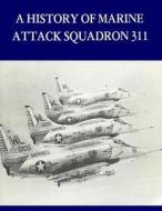 A History of Marine Attack Squadron 311 di U. S. Marine Corps edito da Createspace
