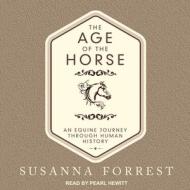 The Age of the Horse: An Equine Journey Through Human History di Susanna Forrest edito da Tantor Audio