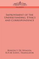 Improvement of the Understanding, Ethics and Correspondence di Benedict De Spinoza edito da Cosimo Classics