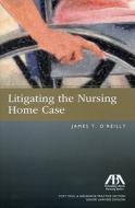 Litigating the Nursing Home Case di James T. O'Reilly edito da American Bar Association