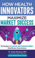 How Health Innovators Maximize Market Success di Roxie Mooney edito da THINKaha
