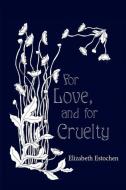 For Love, and for Cruelty di Elizabeth Estochen edito da WORDTECH COMMUNICATIONS