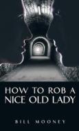 How to Rob a Nice Old Lady di Bill Mooney edito da IUNIVERSE INC