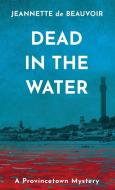 DEAD IN THE WATER: A PROVINCETOWN MYSTER di JEANNET DE BEAUVOIR edito da LIGHTNING SOURCE UK LTD