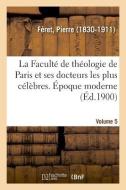 La Facult de Th ologie de Paris Et Ses Docteurs Les Plus C l bres. poque Moderne. Volume 5 di Feret-P edito da Hachette Livre - BNF