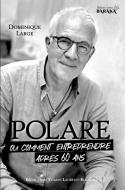 POLARE, ou comment entreprendre après 60 ans di Dominique Large, Yoann Laurent-Rouault edito da JDH Éditions
