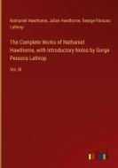 The Complete Works of Nathaniel Hawthorne, with Introductory Notes by Gorge Persons Lathrop di Nathaniel Hawthorne, Julian Hawthorne, George Parsons Lathrop edito da Outlook Verlag