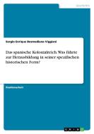 Das Spanische Kolonialreich. Was F Hrte Zur Herausbildung In Seiner Spezifischen Historischen Form? di Sergio Enrique Bosmediano Viggiani edito da Grin Publishing