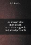 An Illusstrated Monjgraph On Oxyhaemoglobin And Allied Products di F E Stewart edito da Book On Demand Ltd.