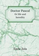 Doctor Pascal Or Life And Heredity di Ernest Alfred Vizetelly, Zola Emile edito da Book On Demand Ltd.