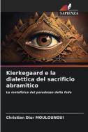 Kierkegaard e la dialettica del sacrificio abramitico di Christian Dior Mouloungui edito da Edizioni Sapienza