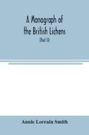A Monograph of the British Lichens; A descriptive catalogue of the species in the department of Botany British Museum (P di Annie Lorrain Smith edito da Alpha Editions