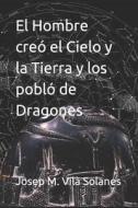 El Hombre Creo El Cielo Y La Tierra Y Los Poblo De Dragones di Vila Solanes Josep Maria Vila Solanes edito da Independently Published