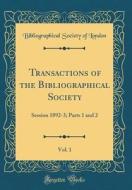 Transactions of the Bibliographical Society, Vol. 1: Session 1892-3; Parts 1 and 2 (Classic Reprint) di Bibliographical Society of London edito da Forgotten Books