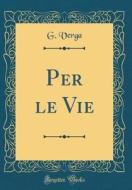 Per Le Vie (Classic Reprint) di G. Verga edito da Forgotten Books