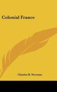 Colonial France di Charles B. Norman edito da Kessinger Publishing