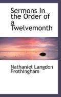 Sermons In The Order Of A Twelvemonth di Nathaniel Langdon Frothingham edito da Bibliolife