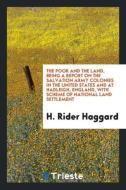 The poor and the land, being a Report on the Salvation Army colonies in the United States and at Hadleigh, England, with di H. Rider Haggard edito da Trieste Publishing