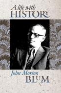 Blum, J:  A Life with History di John Morton Blum edito da University Press of Kansas