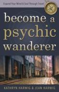 Become A Psychic Wanderer di Kathryn Harwig, Jean Harwig edito da Llewellyn Publications,u.s.