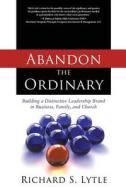 Abandon the Ordinary: Building a Distinctive Leadership Brand in Business, Family, and Church Abandon the Ordinary: Building a Distinctive Leadership Brand in Business, Family, and Church