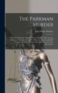 THE PARKMAN MURDER : TRIAL OF PROF. JOHN di JOHN WHITE edito da LIGHTNING SOURCE UK LTD