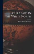 Four Years in the White North di Donald Baxter Macmillan edito da LEGARE STREET PR