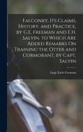 Falconry, Its Claims, History, and Practice, by G.E. Freeman and F.H. Salvin. to Which Are Added Remarks On Training the Otter and Cormorant, by Capt. di Gage Earle Freeman edito da LEGARE STREET PR